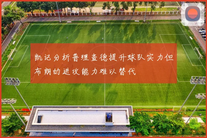 凯记分析普理查德提升球队实力但布朗的进攻能力难以替代