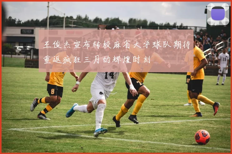 王俊杰宣布转校麻省大学球队期待重返疯狂三月的辉煌时刻