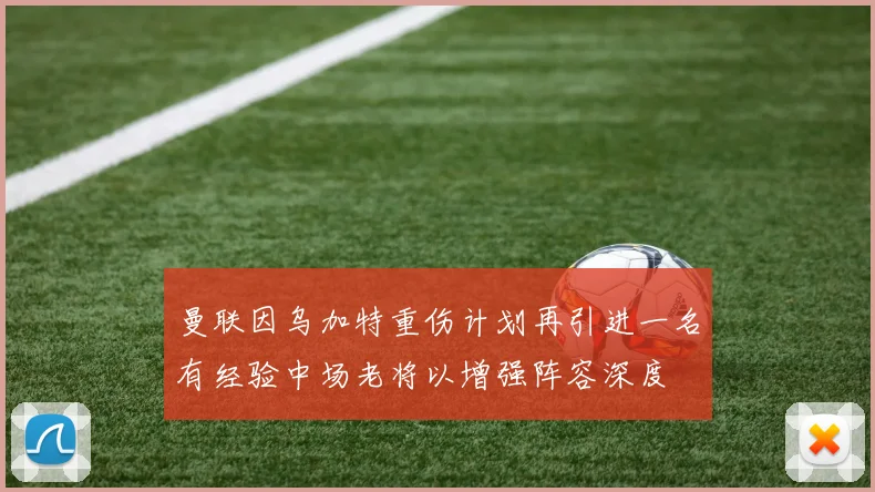 曼联因乌加特重伤计划再引进一名有经验中场老将以增强阵容深度
