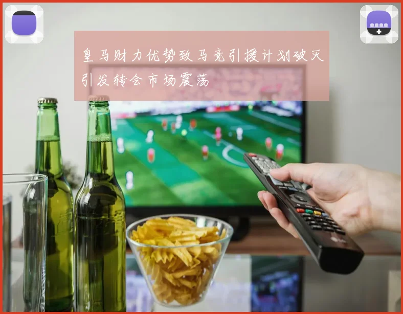 皇马财力优势致马竞引援计划破灭引发转会市场震荡